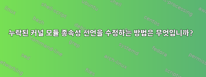 누락된 커널 모듈 종속성 선언을 수정하는 방법은 무엇입니까?