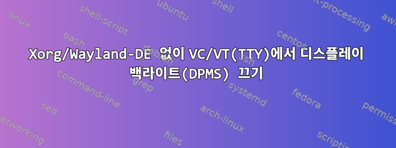 Xorg/Wayland-DE 없이 VC/VT(TTY)에서 디스플레이 백라이트(DPMS) 끄기