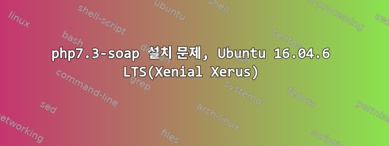 php7.3-soap 설치 문제, Ubuntu 16.04.6 LTS(Xenial Xerus)