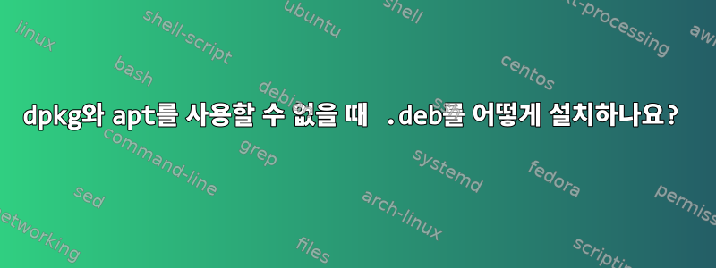 dpkg와 apt를 사용할 수 없을 때 .deb를 어떻게 설치하나요?