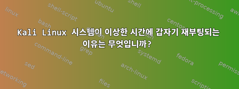 Kali Linux 시스템이 이상한 시간에 갑자기 재부팅되는 이유는 무엇입니까?