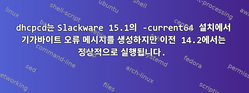 dhcpcd는 Slackware 15.1의 -current64 설치에서 기가바이트 오류 메시지를 생성하지만 이전 14.2에서는 정상적으로 실행됩니다.