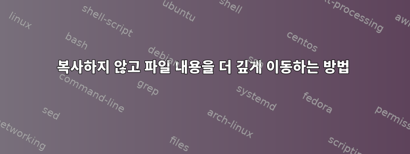 복사하지 않고 파일 내용을 더 깊게 이동하는 방법