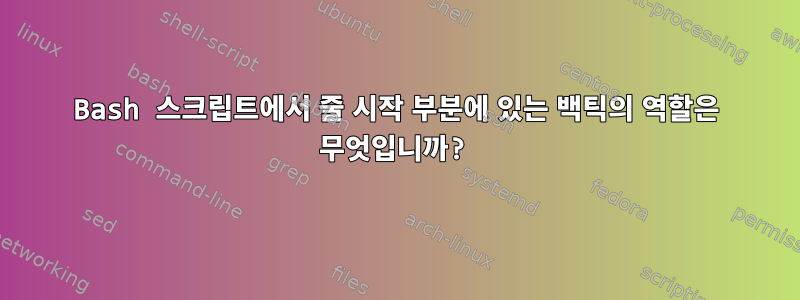 Bash 스크립트에서 줄 시작 부분에 있는 백틱의 역할은 무엇입니까?