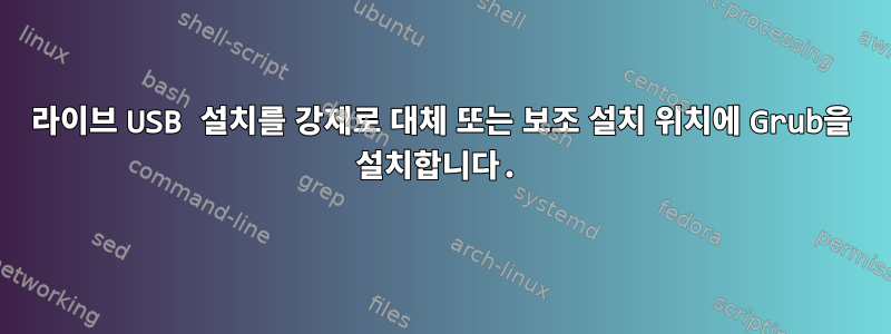 라이브 USB 설치를 강제로 대체 또는 보조 설치 위치에 Grub을 설치합니다.