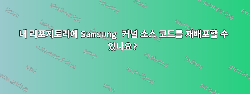 내 리포지토리에 Samsung 커널 소스 코드를 재배포할 수 있나요?