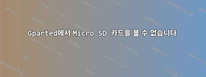 Gparted에서 Micro SD 카드를 볼 수 없습니다