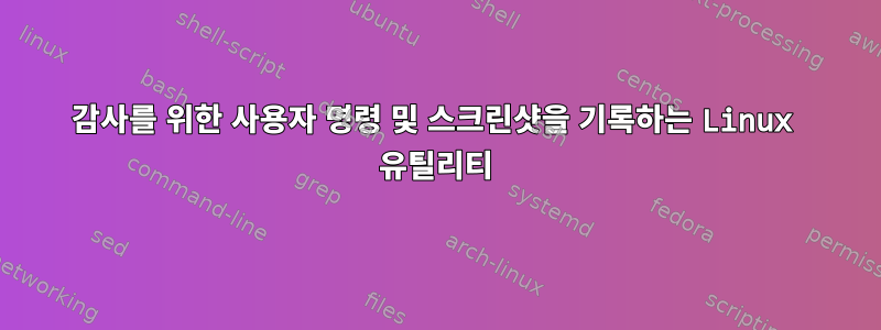 감사를 위한 사용자 명령 및 스크린샷을 기록하는 Linux 유틸리티