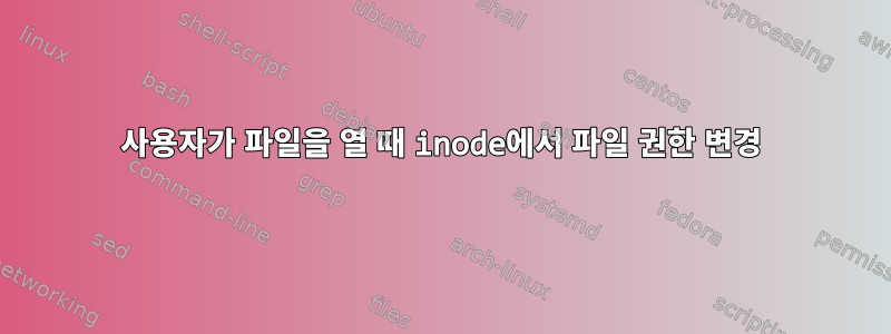 사용자가 파일을 열 때 inode에서 파일 권한 변경