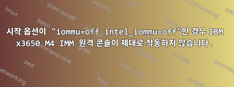 시작 옵션이 "iommu=off intel_iommu=off"인 경우 IBM x3650 M4 IMM 원격 콘솔이 제대로 작동하지 않습니다.