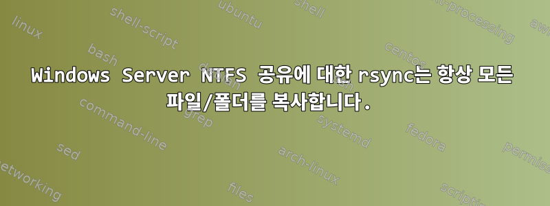 Windows Server NTFS 공유에 대한 rsync는 항상 모든 파일/폴더를 복사합니다.