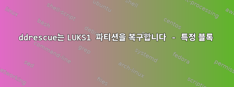 ddrescue는 LUKS1 파티션을 복구합니다 - 특정 블록