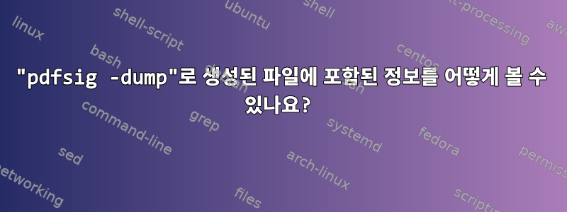 "pdfsig -dump"로 생성된 파일에 포함된 정보를 어떻게 볼 수 있나요?