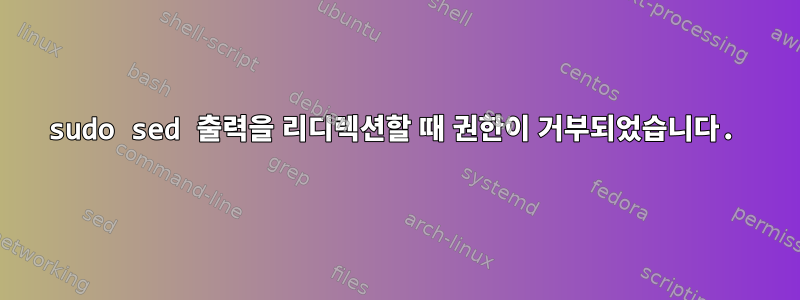 sudo sed 출력을 리디렉션할 때 권한이 거부되었습니다.