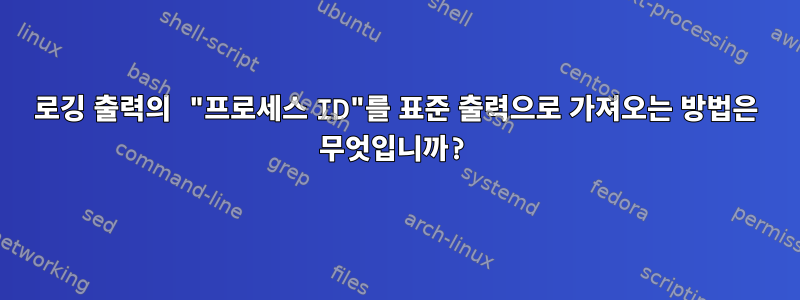 로깅 출력의 "프로세스 ID"를 표준 출력으로 가져오는 방법은 무엇입니까?