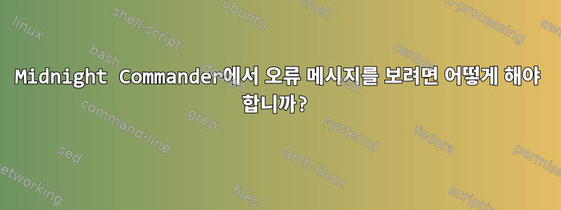 Midnight Commander에서 오류 메시지를 보려면 어떻게 해야 합니까?