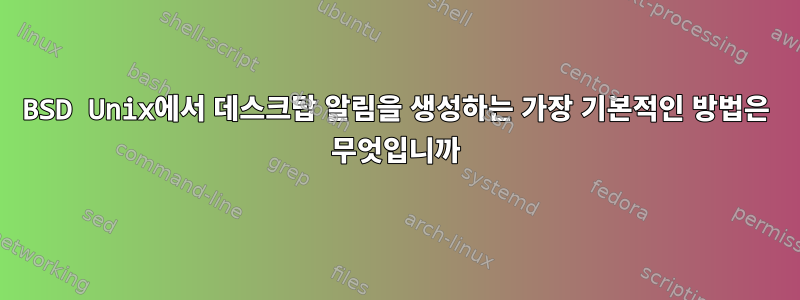 BSD Unix에서 데스크탑 알림을 생성하는 가장 기본적인 방법은 무엇입니까