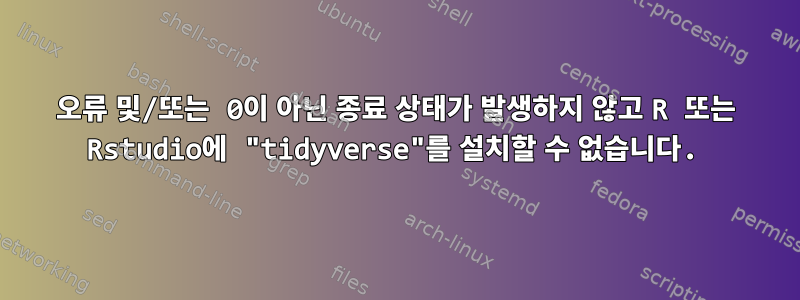 오류 및/또는 0이 아닌 종료 상태가 발생하지 않고 R 또는 Rstudio에 "tidyverse"를 설치할 수 없습니다.