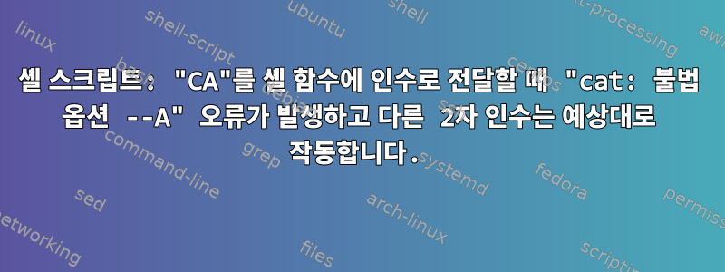 셸 스크립트: "CA"를 셸 함수에 인수로 전달할 때 "cat: 불법 옵션 --A" 오류가 발생하고 다른 2자 인수는 예상대로 작동합니다.