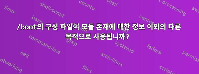 /boot의 구성 파일이 모듈 존재에 대한 정보 이외의 다른 목적으로 사용됩니까?