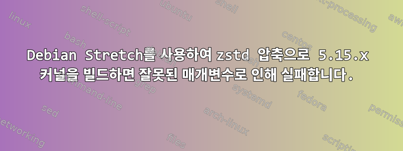 Debian Stretch를 사용하여 zstd 압축으로 5.15.x 커널을 빌드하면 잘못된 매개변수로 인해 실패합니다.