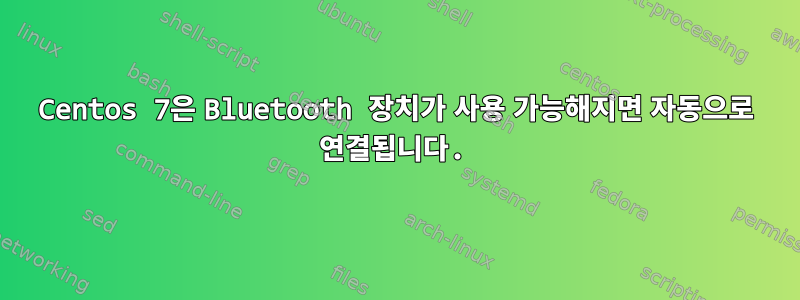 Centos 7은 Bluetooth 장치가 사용 가능해지면 자동으로 연결됩니다.