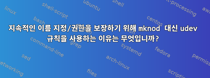 지속적인 이름 지정/권한을 보장하기 위해 mknod 대신 udev 규칙을 사용하는 이유는 무엇입니까?