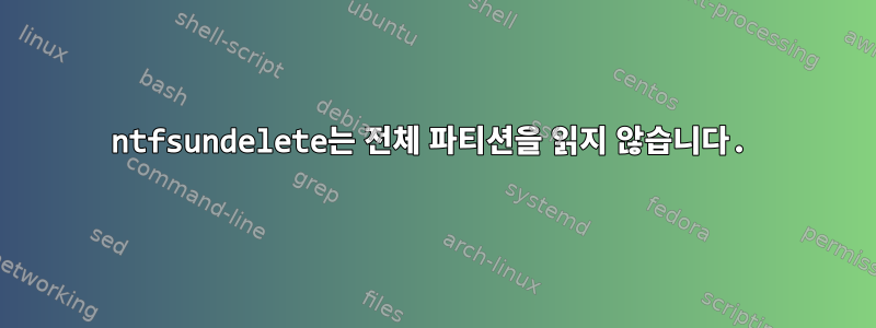 ntfsundelete는 전체 파티션을 읽지 않습니다.