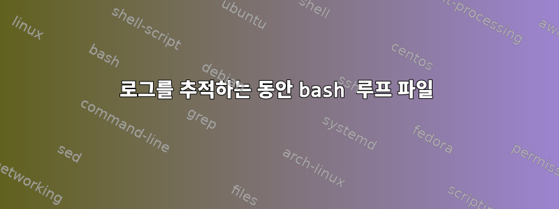 로그를 추적하는 동안 bash 루프 파일