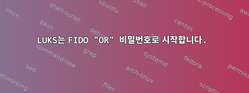 LUKS는 FIDO "OR" 비밀번호로 시작합니다.