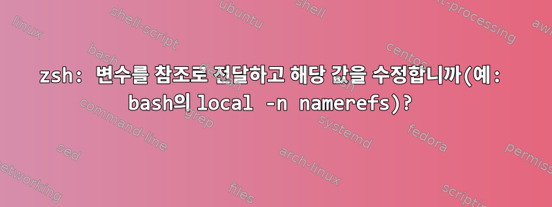 zsh: 변수를 참조로 전달하고 해당 값을 수정합니까(예: bash의 local -n namerefs)?