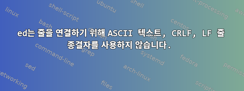 ed는 줄을 연결하기 위해 ASCII 텍스트, CRLF, LF 줄 종결자를 사용하지 않습니다.