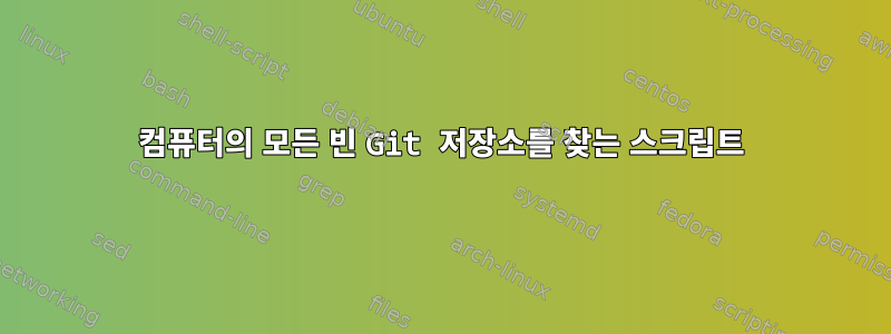 컴퓨터의 모든 빈 Git 저장소를 찾는 스크립트