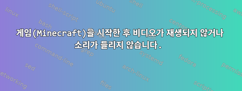 게임(Minecraft)을 시작한 후 비디오가 재생되지 않거나 소리가 들리지 않습니다.