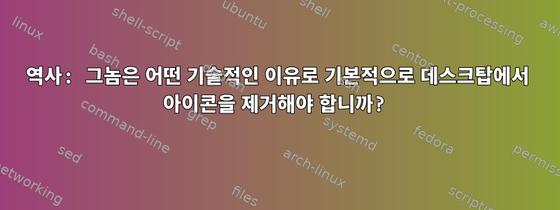 역사: 그놈은 어떤 기술적인 이유로 기본적으로 데스크탑에서 아이콘을 제거해야 합니까?