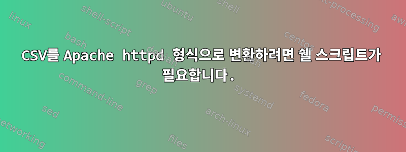 CSV를 Apache httpd 형식으로 변환하려면 쉘 스크립트가 필요합니다.