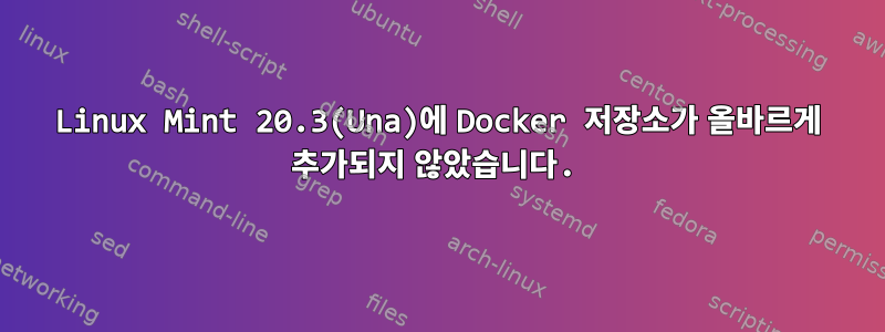 Linux Mint 20.3(Una)에 Docker 저장소가 올바르게 추가되지 않았습니다.