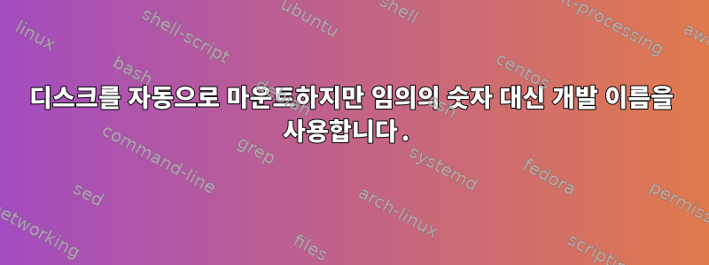 디스크를 자동으로 마운트하지만 임의의 숫자 대신 개발 이름을 사용합니다.