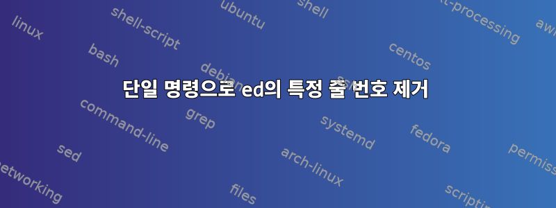 단일 명령으로 ed의 특정 줄 번호 제거