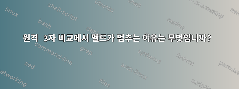 원격 3자 비교에서 멜드가 멈추는 이유는 무엇입니까?