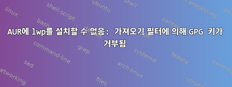 AUR에 lwp를 설치할 수 없음: 가져오기 필터에 의해 GPG 키가 거부됨