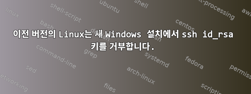 이전 버전의 Linux는 새 Windows 설치에서 ssh id_rsa 키를 거부합니다.