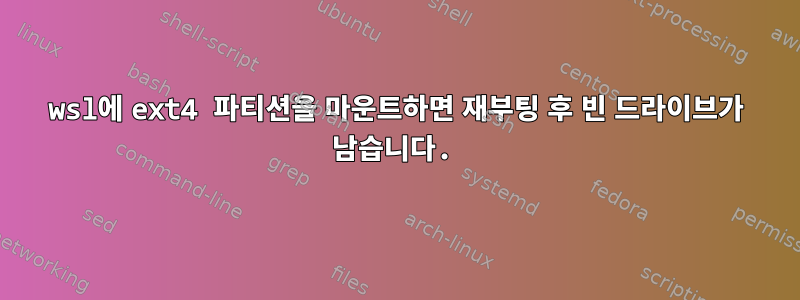 wsl에 ext4 파티션을 마운트하면 재부팅 후 빈 드라이브가 남습니다.