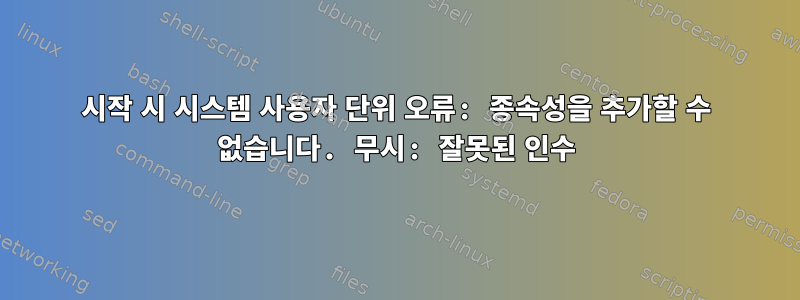 시작 시 시스템 사용자 단위 오류: 종속성을 추가할 수 없습니다. 무시: 잘못된 인수