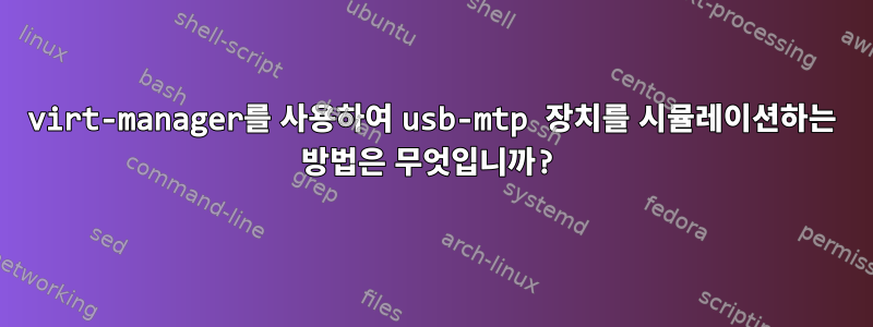 virt-manager를 사용하여 usb-mtp 장치를 시뮬레이션하는 방법은 무엇입니까?