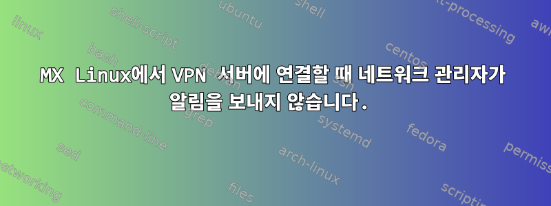 MX Linux에서 VPN 서버에 연결할 때 네트워크 관리자가 알림을 보내지 않습니다.