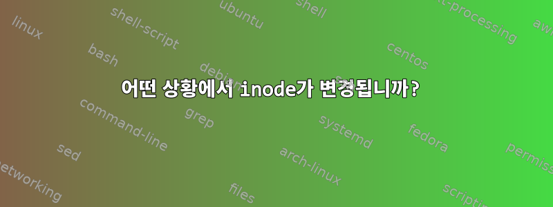 어떤 상황에서 inode가 변경됩니까?