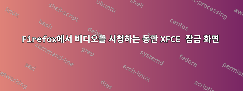 Firefox에서 비디오를 시청하는 동안 XFCE 잠금 화면