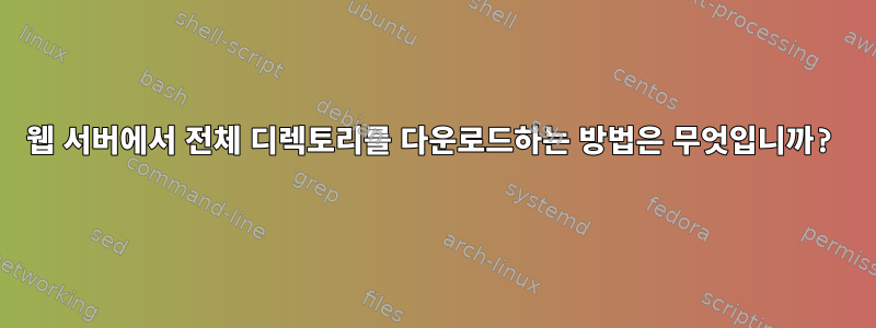 웹 서버에서 전체 디렉토리를 다운로드하는 방법은 무엇입니까?