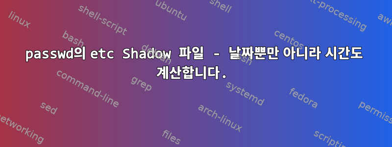 passwd의 etc Shadow 파일 - 날짜뿐만 아니라 시간도 계산합니다.